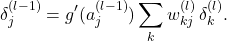 \[ \delta^{(l-1)}_j = g'(a^{(l-1)}_j) \sum_k w^{(l)}_{kj}\,\delta^{(l)}_k.\]