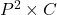 P^2 \times C