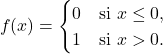\[ f(x)=\begin{cases}0 & \text{si } x\le 0,\\ 1 & \text{si } x>0.\end{cases}\]