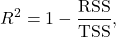 \[ R^2 = 1 - \frac{\mathrm{RSS}}{\mathrm{TSS}},\]