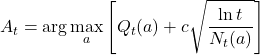 \[ A_t=\arg\max_a\left[Q_t(a)+c\sqrt{\frac{\ln t}{N_t(a)}}\right]\]