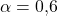 \alpha = 0{,}6