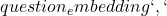 question_embedding`, `