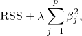 \[ \mathrm{RSS} + \lambda \sum_{j=1}^p \beta_j^2,\]