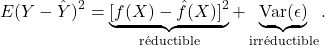 \[ E(Y - \hat Y)^2 = \underbrace{[f(X) - \hat f(X)]^2}_{\text{r&eacute;ductible}} + \underbrace{\mathrm{Var}(\epsilon)}_{\text{irr&eacute;ductible}}.\]