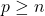 p \geq n