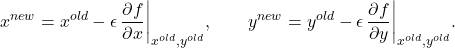 \[ x^{new} = x^{old} - \epsilon\,\frac{\partial f}{\partial x}\bigg|_{x^{old},y^{old}}, \qquad y^{new} = y^{old} - \epsilon\,\frac{\partial f}{\partial y}\bigg|_{x^{old},y^{old}}.\]