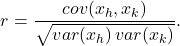 \[ r = \frac{cov(x_h,x_k)}{\sqrt{var(x_h)\,var(x_k)}}.\]