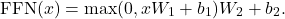 \[ \mathrm{FFN}(x)=\max(0,xW_1+b_1)W_2+b_2.\]