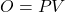 O = PV