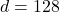 d = 128