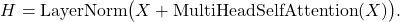 \[ H=\mathrm{LayerNorm}\bigl(X+\mathrm{MultiHeadSelfAttention}(X)\bigr).\]