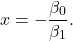 \[ x = -\frac{\beta_0}{\beta_1}.\]
