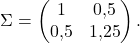\[ \Sigma = \begin{pmatrix} 1 & 0{,}5 \\ 0{,}5 & 1{,}25 \end{pmatrix}.\]