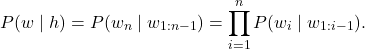 \[ P(w\mid h)=P(w_n\mid w_{1:n-1})=\prod_{i=1}^{n}P(w_i\mid w_{1:i-1}).\]