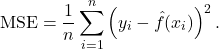 \[ \mathrm{MSE} = \frac{1}{n} \sum_{i=1}^n \left(y_i - \hat f(x_i)\right)^2.\]