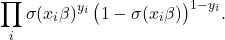 \[ \prod_i \sigma(x_i\beta)^{y_i}\,\bigl(1-\sigma(x_i\beta)\bigr)^{1-y_i}.\]