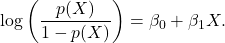 \[ \log\left(\frac{p(X)}{1-p(X)}\right) = \beta_0 + \beta_1 X.\]