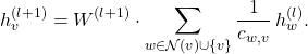 \[ h_v^{(l+1)}=W^{(l+1)}\cdot\sum_{w\in\mathcal{N}(v)\cup\{v\}}\frac{1}{c_{w,v}}\,h_w^{(l)}.\]