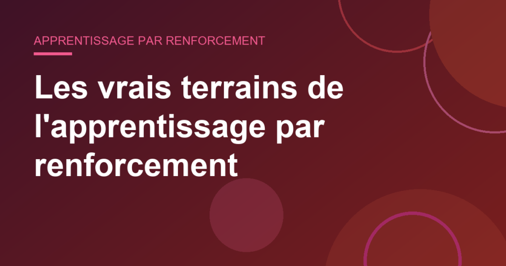 Les vrais terrains de l'apprentissage par renforcement
