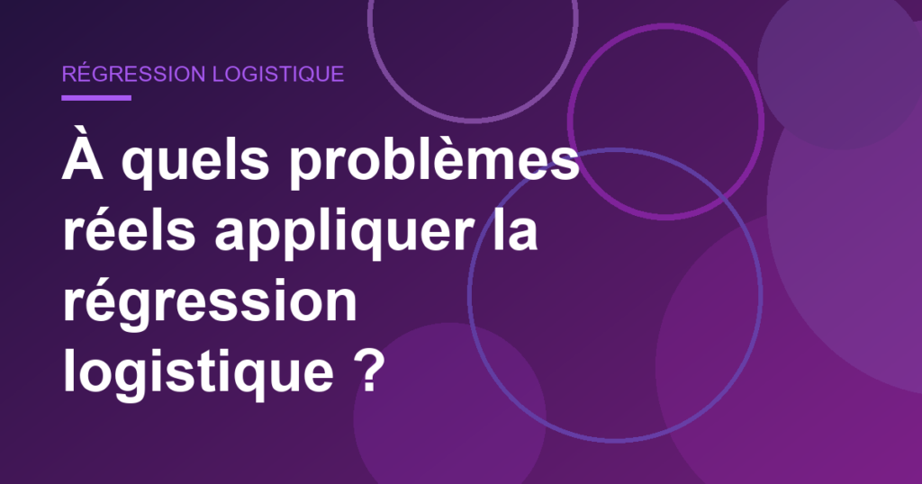 À quels problèmes réels appliquer la régression logistique ?