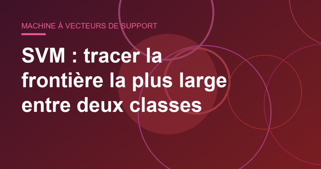 SVM : tracer la frontière la plus large entre deux classes