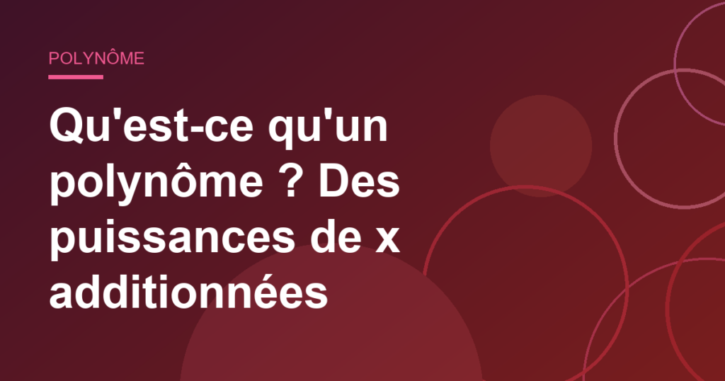 Qu'est-ce qu'un polynôme ? Des puissances de x additionnées