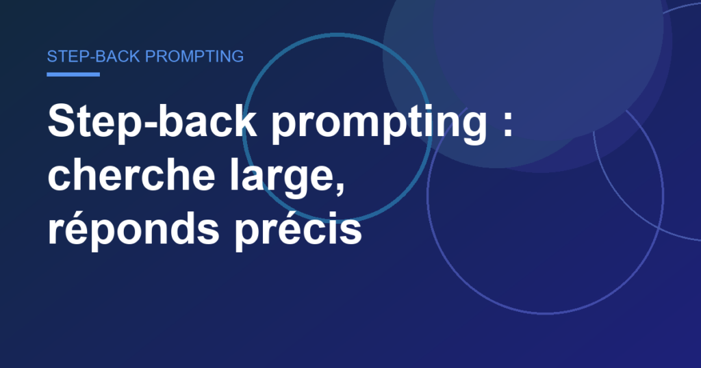Step-back prompting : cherche large, réponds précis