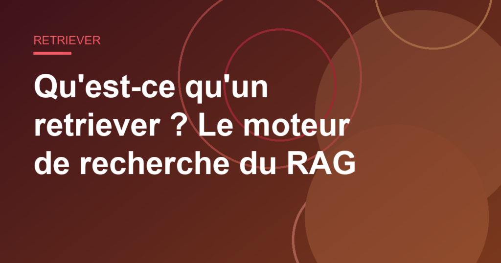 Qu'est-ce qu'un retriever ? Le moteur de recherche du RAG
