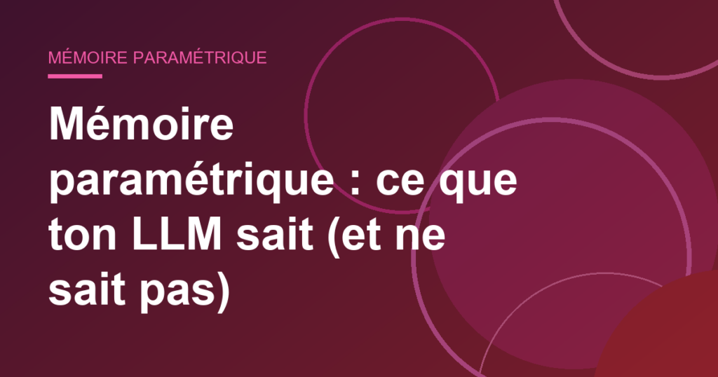 Mémoire paramétrique : ce que ton LLM sait (et ne sait pas)