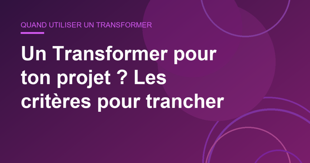 Un Transformer pour ton projet ? Les critères pour trancher