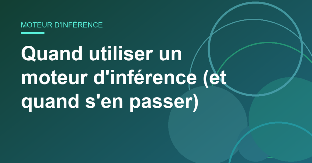 Quand utiliser un moteur d’inférence (et quand s’en passer)