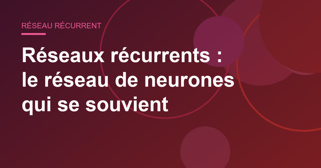 Réseaux récurrents : le réseau de neurones qui se souvient